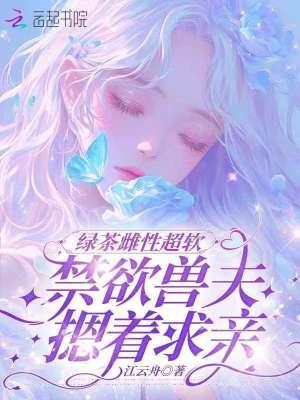 绿茶雌性超软，禁欲兽夫摁着求亲